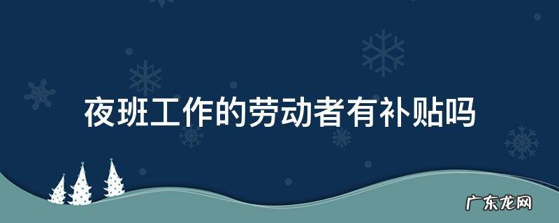 按劳动法上夜班的夜班补贴是多少 夜班工作的劳动者有补贴吗