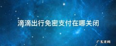 滴滴出行免密支付在哪关闭支付宝 滴滴出行免密支付在哪关闭