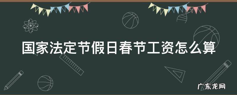 国家法定节假日春节工资怎么算 2021年春节法定节假日工资怎么算