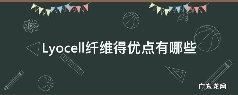 lyocell纤维原料是什么 Lyocell纤维得优点有哪些