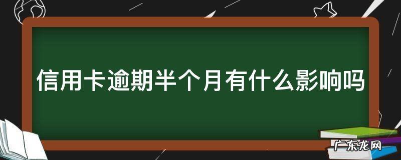 信用卡逾期半个月有什么影响吗 信用卡逾期半个月有什么影响吗知乎