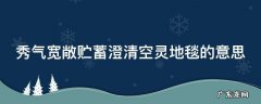 秀气宽敞贮蓄澄清的拼音 秀气宽敞贮蓄澄清空灵地毯的意思