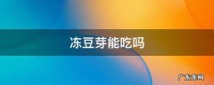 冻豆芽菜可以吃吗 冻豆芽能吃吗