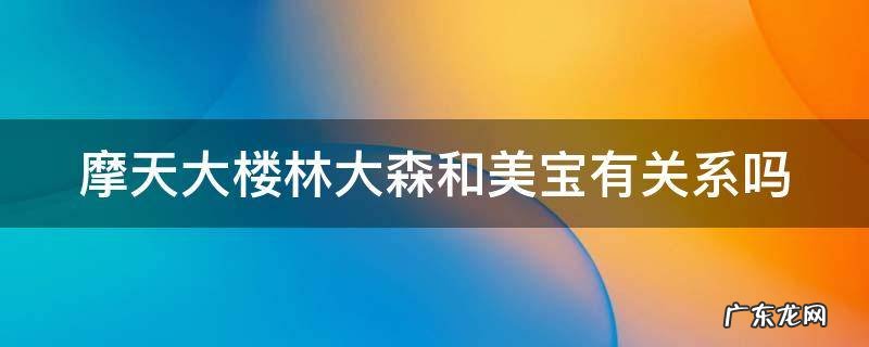 摩天大楼林大森和美宝有关系吗 摩天大楼大森喜欢美宝吗