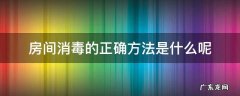 房间消毒的正确方法是什么呢 房间消毒常用的方法
