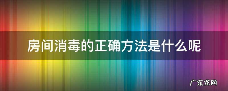 房间消毒的正确方法是什么呢 房间消毒常用的方法