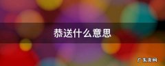 恭送什么意思 送恭喜是干嘛