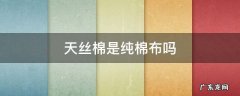 天丝棉是纯棉的吗 天丝棉是纯棉布吗