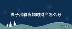 妻子出轨要离婚财产怎么分 妻子出轨离婚时财产怎么分