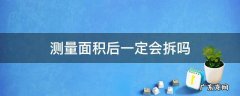 拆迁会重新测量面积吗 测量面积后一定会拆吗