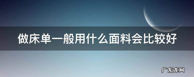 做床单一般用什么面料会比较好 床单一般用什么做材料