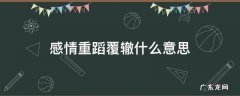 感情重蹈覆辙什么意思 感情上重蹈覆辙