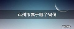 邓州市属于哪个省份 邓州属于哪个市哪个区哪个省