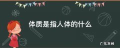 体质是指人体的什么 体质是反映人体什么的概念
