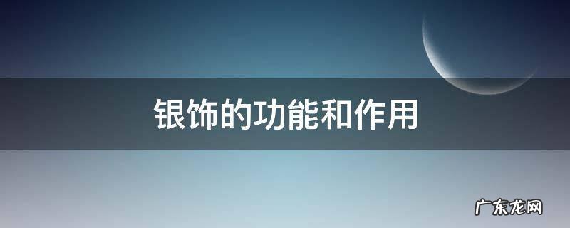 银饰的功效与作用是什么 银饰的功能和作用