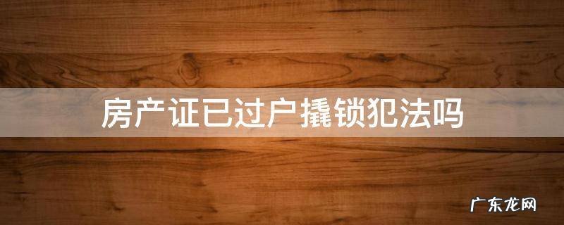 房产证已过户撬锁犯法吗 房产证被锁