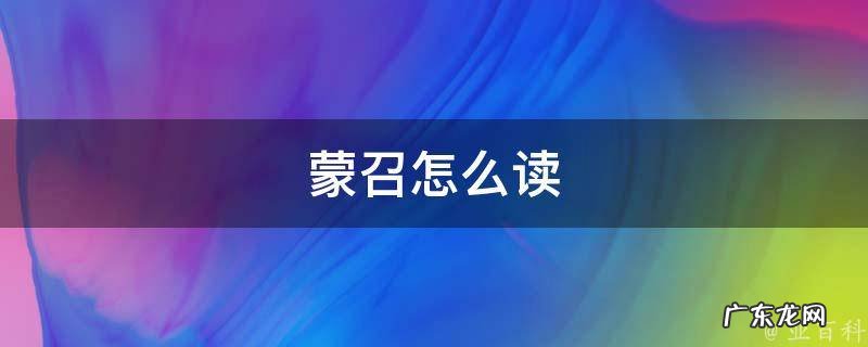 蒙召怎么拼音读几声 蒙召怎么读