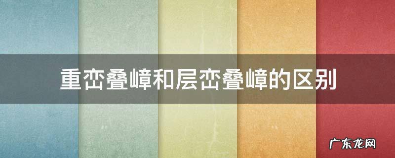 峰峦叠嶂和层峦叠嶂 重峦叠嶂和层峦叠嶂的区别