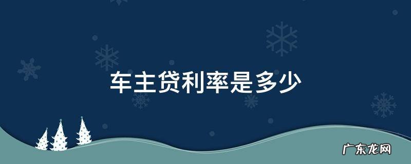 车主贷年利率是多少? 车主贷利率是多少