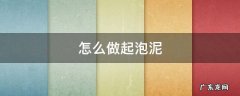 怎么做起泡泥 怎么做起泡泥越玩越大