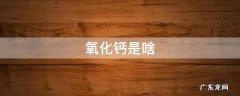 氧化钙是啥 氧化钙是啥梗