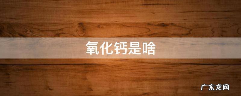 氧化钙是啥 氧化钙是啥梗