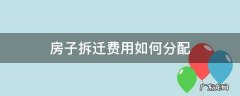 房子拆迁费用如何分配 拆迁费怎么分配