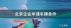 北京企业申请车牌条件 北京公司申请车牌号要什么条件