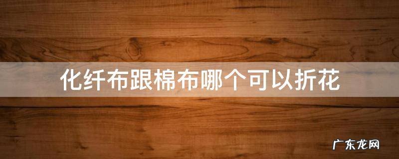 碎花棉绸布 化纤布跟棉布哪个可以折花