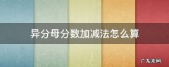 异分母分数加减法怎么算 异分母分数加减法怎么算?