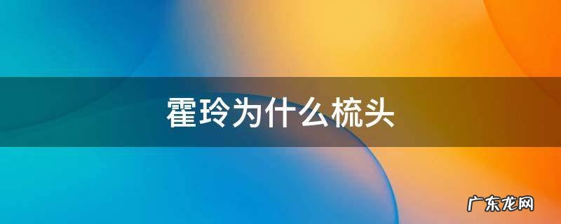 霍玲为什么梳头 霍灵为什么一直梳头