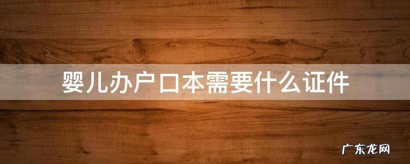 婴儿办户口本需要什么证件 婴儿办户口需要带什么证件