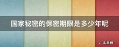 国家秘密的保密期限是多少年呢怎么算 国家秘密的保密期限是多少年呢