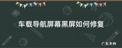 车载导航黑屏怎么恢复 车载导航屏幕黑屏如何修复