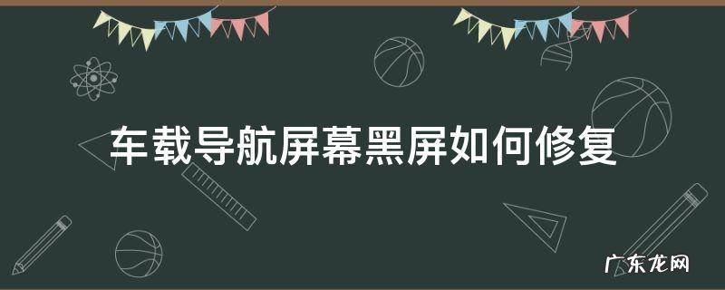 车载导航黑屏怎么恢复 车载导航屏幕黑屏如何修复