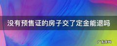 没有预售证的房子交了定金能退吗 没有预售证的房子交了定金能退吗