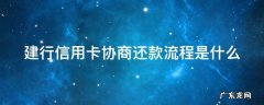 建行信用卡协商还款流程是什么 建行信用卡 协商还款