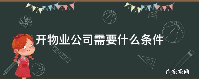 开物业公司需要什么条件 开物业公司需要具备哪些条件