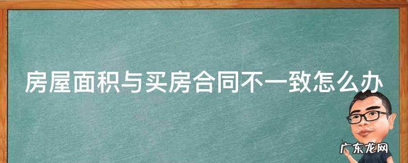 房屋面积与买房合同不一致怎么办理 房屋面积与买房合同不一致怎么办