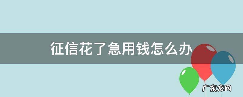 征信花了急用钱怎么办有没有21岁能用的货款app 征信花了急用钱怎么办