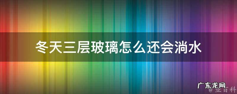 三层玻璃冬天屋里玻璃会不会有水珠 冬天三层玻璃怎么还会淌水