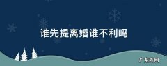 谁先提离婚谁不利吗 谁先提离婚有影响吗