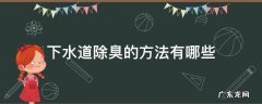 下水道杀菌除臭用什么方法 下水道除臭的方法有哪些