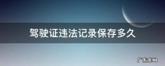 驾驶证违法记录多长时间消除 驾驶证违法记录保存多久