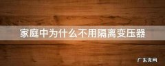 家庭用电为什么不用隔离变压器 家庭中为什么不用隔离变压器