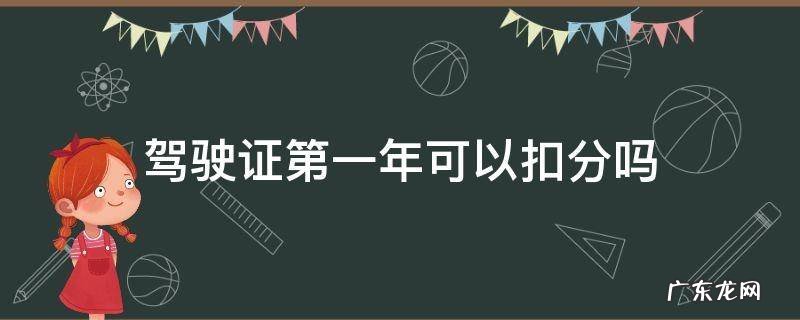 驾驶证第一年可以扣分吗?最多扣多少 驾驶证第一年可以扣分吗