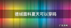 德绒面料夏天可以穿吗 德绒面料真能保暖吗