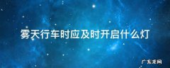 雾天行车时应及时开启什么灯图片 雾天行车时应及时开启什么灯
