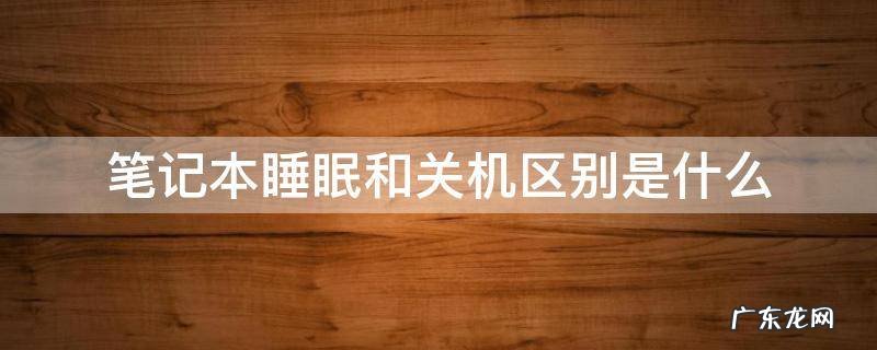 笔记本睡眠和关机有什么区别 笔记本睡眠和关机区别是什么