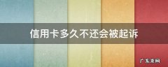 信用卡多久不还会被起诉 信用卡多久不还会被起诉没有钱还怎么办